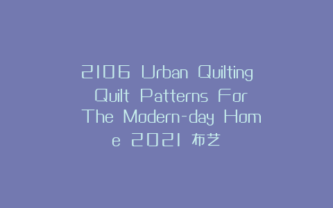 2106 Urban Quilting Quilt Patterns For The Modern-day Home 2021 布艺