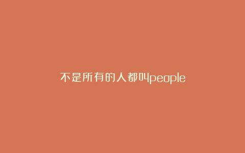 不是所有的人都叫people