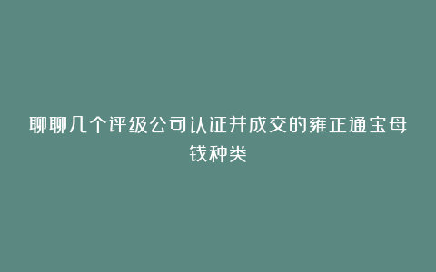 聊聊几个评级公司认证并成交的雍正通宝母钱种类