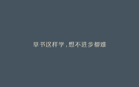 草书这样学，想不进步都难
