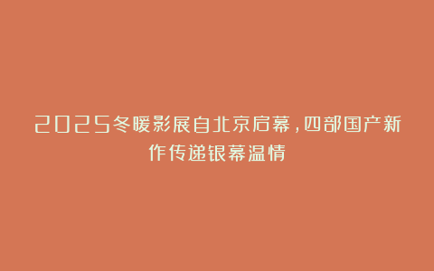 2025冬暖影展自北京启幕，四部国产新作传递银幕温情