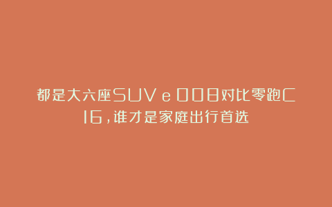 都是大六座SUV！eπ008对比零跑C16，谁才是家庭出行首选？