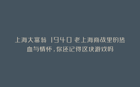 上海大富翁 1940:老上海商战里的热血与情怀,你还记得这块游戏吗