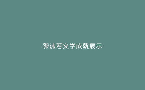 郭沫若文学成就展示