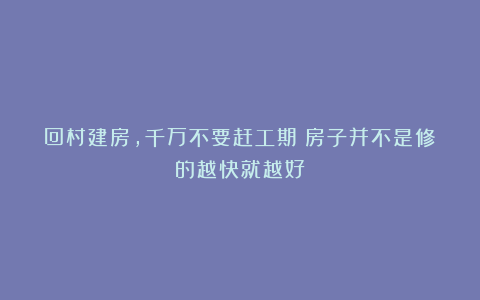 回村建房，千万不要赶工期！房子并不是修的越快就越好！