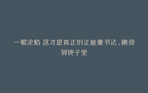 一眼沦陷！这才是真正的正能量书法，刚劲到骨子里！