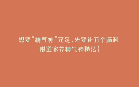 想要“精气神”充足，先要补五个漏洞！（附道家养精气神秘法)