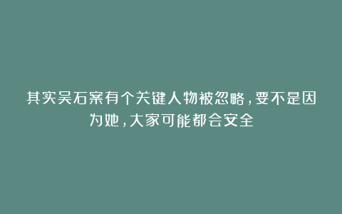 其实吴石案有个关键人物被忽略，要不是因为她，大家可能都会安全