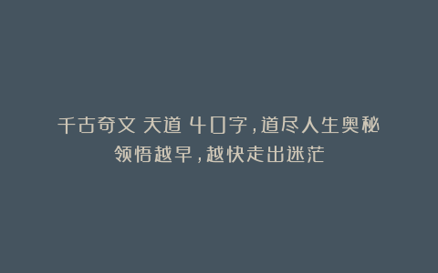 千古奇文《天道》40字，道尽人生奥秘：领悟越早，越快走出迷茫