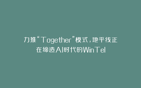 力推“Together”模式，地平线正在缔造AI时代的WinTel