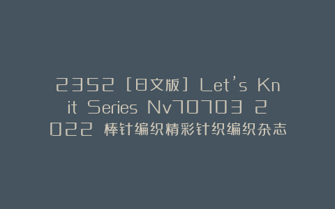 2352 [日文版] Let’s Knit Series Nv70703 2022 棒针编织精彩针织编织杂志