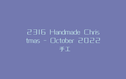 2316 Handmade Christmas – October 2022 手工