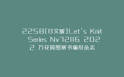 2258[日文版]Let’s Knit Series Nv72116 2022 万花筒图案书编织杂志