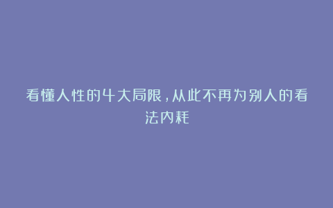看懂人性的4大局限，从此不再为别人的看法内耗