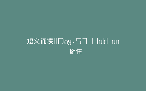 短文诵读‖Day.57 Hold on 《挺住》
