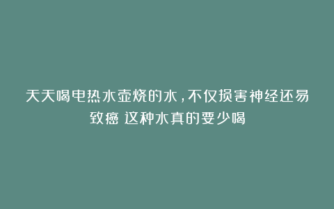 天天喝电热水壶烧的水，不仅损害神经还易致癌？这种水真的要少喝