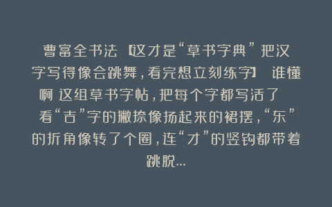 曹富全书法：【这才是“草书字典”！把汉字写得像会跳舞，看完想立刻练字】 谁懂啊！这组草书字帖，把每个字都写活了！ 看“吉”字的撇捺像扬起来的裙摆，“东”的折角像转了个圈，连“才”的竖钩都带着跳脱…
