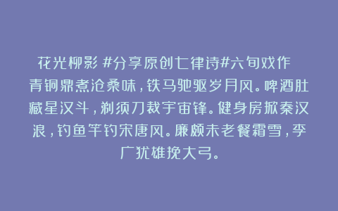 花光柳影：#分享原创七律诗#六旬戏作 青铜鼎煮沧桑味，铁马驰驱岁月风。啤酒肚藏星汉斗，剃须刀裁宇宙锋。健身房掀秦汉浪，钓鱼竿钓宋唐风。廉颇未老餐霜雪，李广犹雄挽大弓。