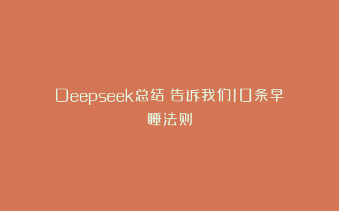 Deepseek总结：告诉我们10条早睡法则