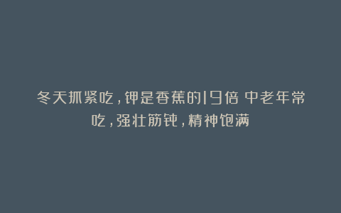 冬天抓紧吃，钾是香蕉的19倍！中老年常吃，强壮筋骨，精神饱满