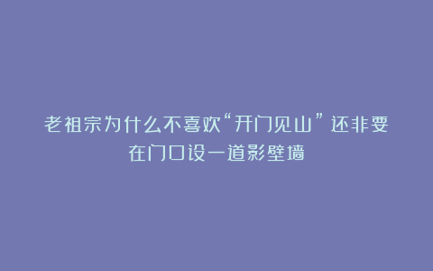 老祖宗为什么不喜欢“开门见山”？还非要在门口设一道影壁墙！