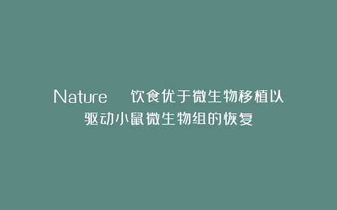 Nature | 饮食优于微生物移植以驱动小鼠微生物组的恢复