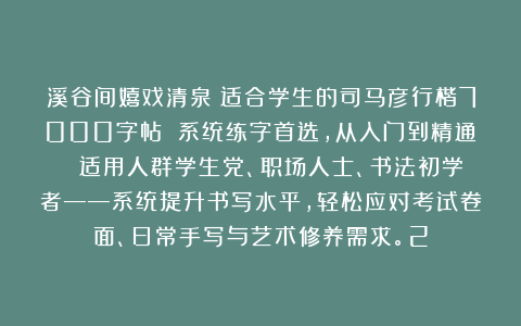 溪谷间嬉戏清泉：适合学生的司马彦行楷7000字帖 系统练字首选，从入门到精通▪ 适用人群学生党、职场人士、书法初学者——系统提升书写水平，轻松应对考试卷面、日常手写与艺术修养需求。2