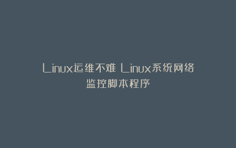 Linux运维不难！Linux系统网络监控脚本程序