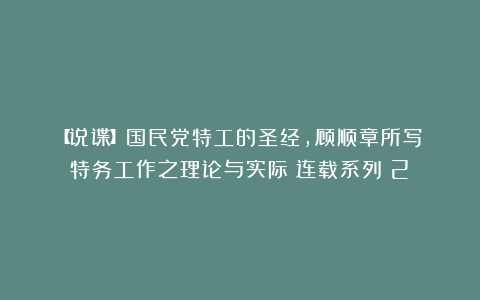 【说谍】国民党特工的圣经，顾顺章所写《特务工作之理论与实际》连载系列（2）