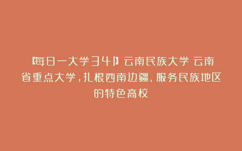 【每日一大学341】云南民族大学：云南省重点大学，扎根西南边疆、服务民族地区的特色高校