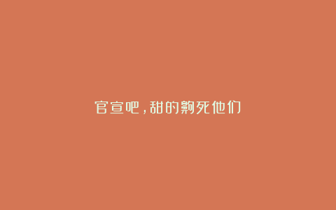 官宣吧，甜的齁死他们：