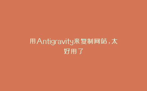用Antigravity来复制网站,太好用了