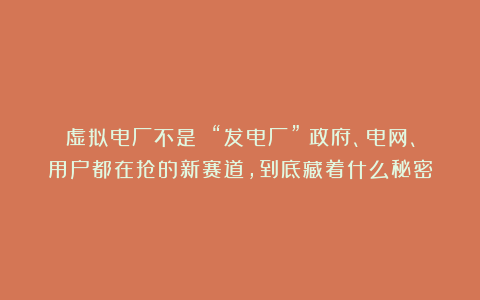 虚拟电厂不是 “发电厂”？政府、电网、用户都在抢的新赛道，到底藏着什么秘密