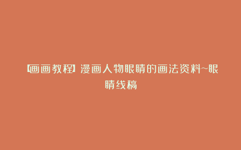 【画画教程】漫画人物眼睛的画法资料~眼睛线稿