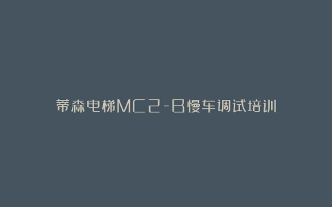 蒂森电梯MC2-B慢车调试培训