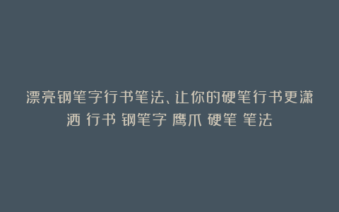 漂亮钢笔字行书笔法、让你的硬笔行书更潇洒|行书|钢笔字|鹰爪|硬笔|笔法