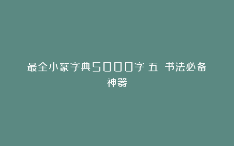 最全小篆字典5000字（五）｜书法必备神器