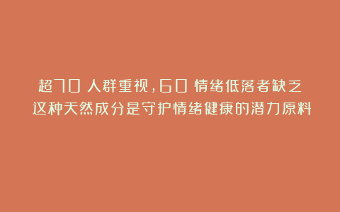 超70%人群重视，60%情绪低落者缺乏：这种天然成分是守护情绪健康的潜力原料！