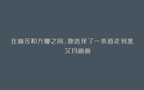 在痛苦和无聊之间，她选择了一条道走到黑 | 《艾玛画画》