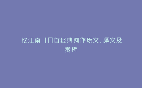 《忆江南》：10首经典词作原文、译文及赏析