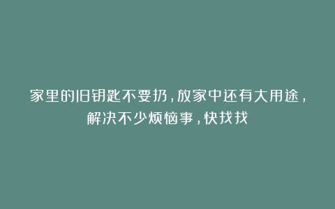 家里的旧钥匙不要扔，放家中还有大用途，解决不少烦恼事，快找找