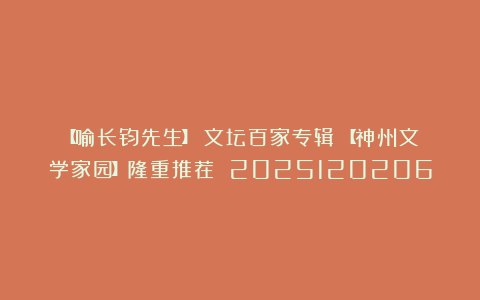 【喻长钧先生】《文坛百家专辑》【神州文学家园】隆重推荐 2025120206