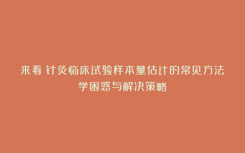 来看！针灸临床试验样本量估计的常见方法学困惑与解决策略