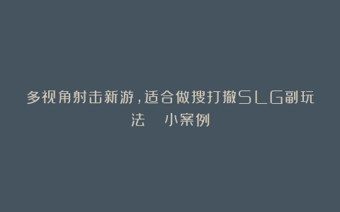 多视角射击新游，适合做搜打撤SLG副玩法？| 小案例