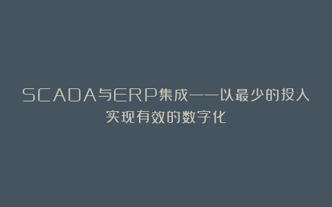 SCADA与ERP集成——以最少的投入实现有效的数字化