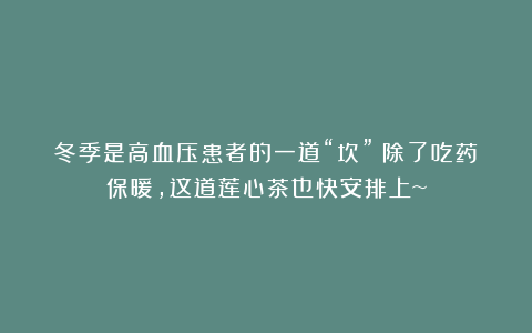 冬季是高血压患者的一道“坎”!除了吃药保暖,这道莲心茶也快安排上~