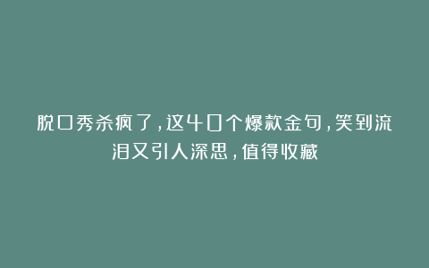 脱口秀杀疯了，这40个爆款金句，笑到流泪又引人深思，值得收藏
