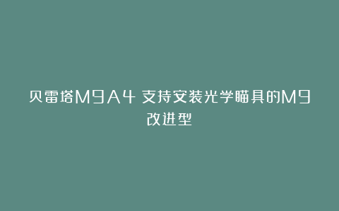 贝雷塔M9A4:支持安装光学瞄具的M9改进型