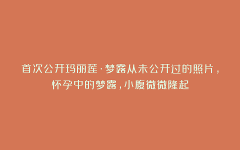 首次公开玛丽莲·梦露从未公开过的照片,怀孕中的梦露,小腹微微隆起