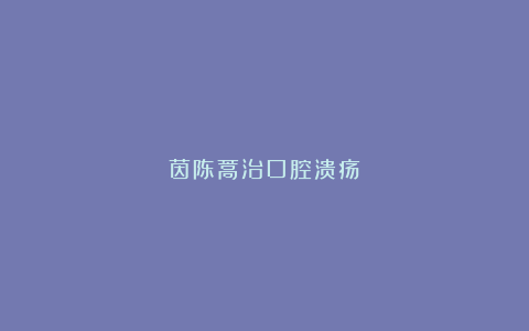 茵陈蒿治口腔溃疡